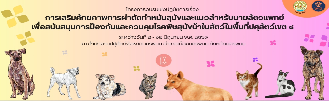 โครงการอบรมเชิงปฏิบัติการเรื่อง การเสริมศักยภาพการผ่าตัดทำหมันสุนัขและแมวสำหรับนายสัตวแพทย์ เพื่อสนับสนุนการป้องกันและควบคุมโรคพิษสุนัขบ้าในสัตว์ในพื้นที่ปศุสัตว์เขต 4